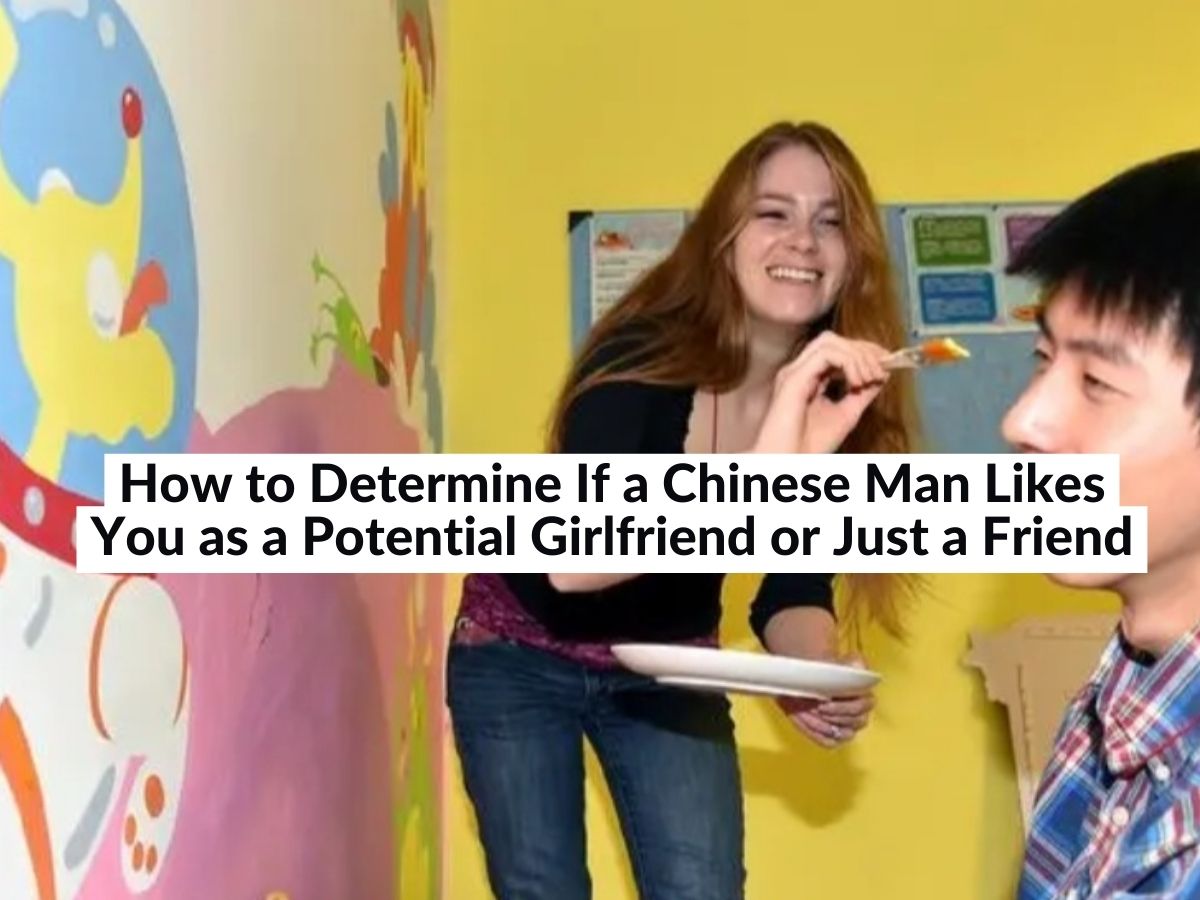 How to Determine If a Chinese Man Likes You as a Potential Girlfriend or Just a Friend